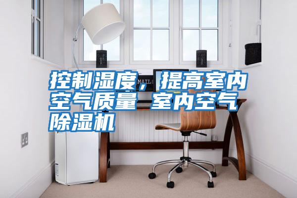 控制濕度，提高室內(nèi)空氣質(zhì)量 室內(nèi)空氣除濕機