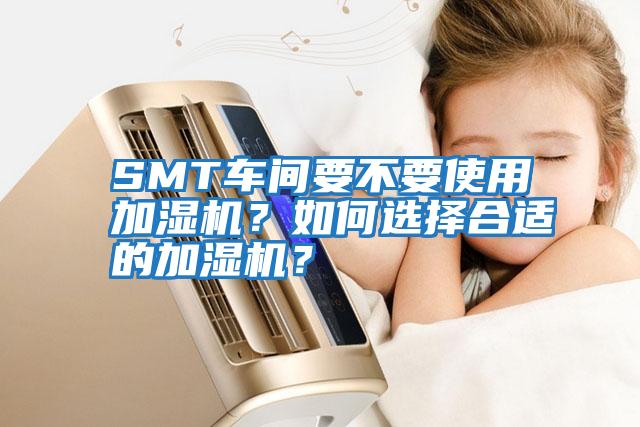 SMT車間要不要使用加濕機?如何選擇合適的加濕機?