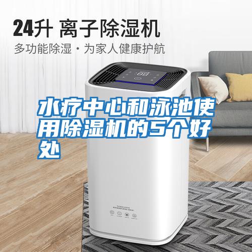 水療中心和泳池使用除濕機的5個好處