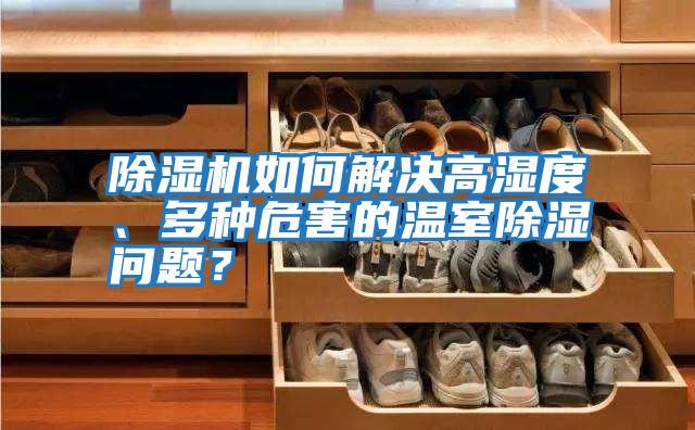 除濕機(jī)如何解決高濕度、多種危害的溫室除濕問(wèn)題？