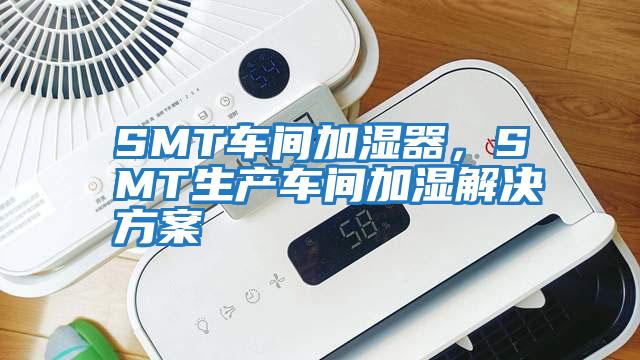 SMT車間加濕器，SMT生產車間加濕解決方案