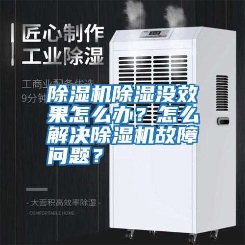 除濕機(jī)除濕沒效果怎么辦？怎么解決除濕機(jī)故障問題？