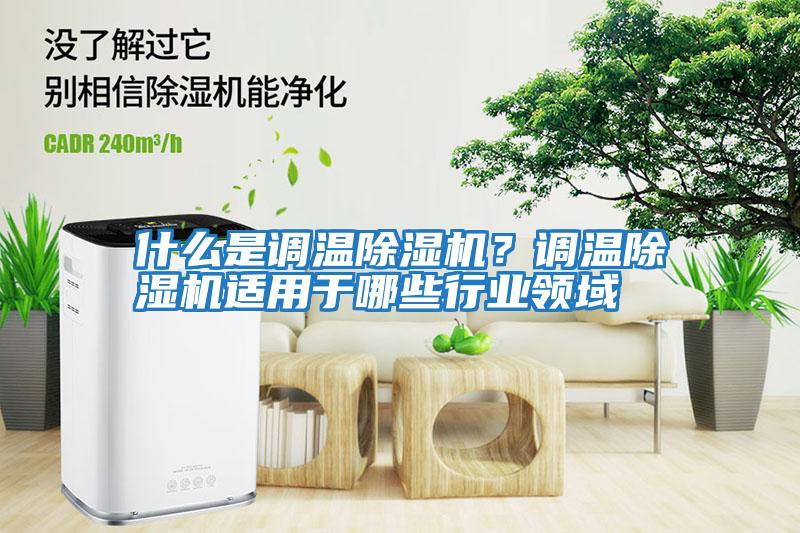 什么是調溫除濕機?調溫除濕機適用于哪些行業領域
