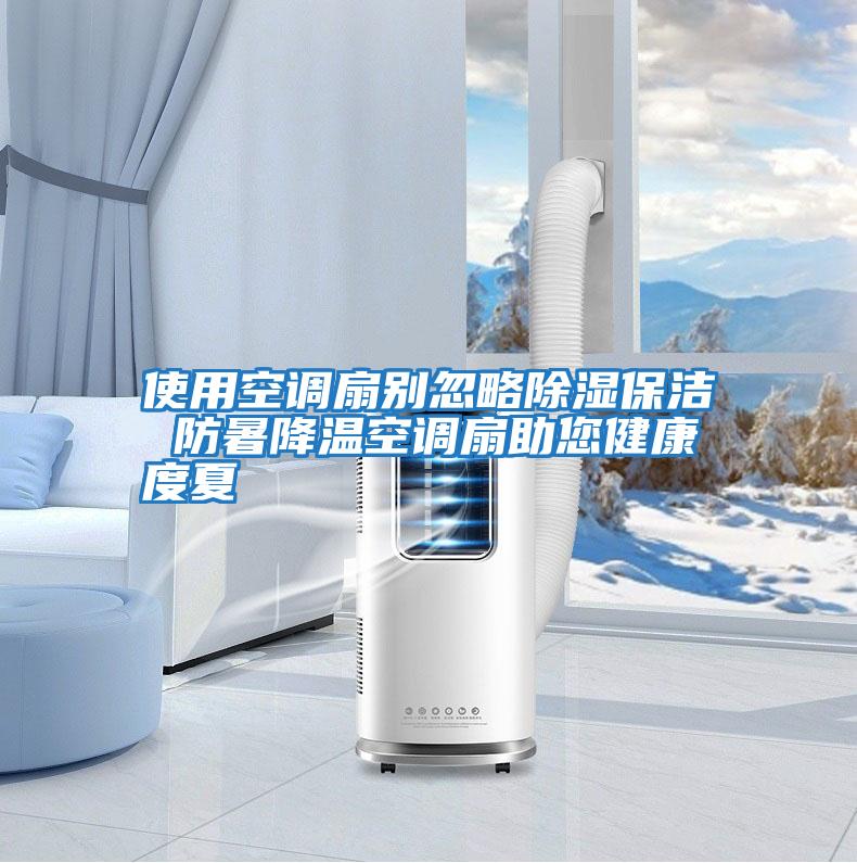 使用空調扇別忽略除濕保潔 防暑降溫空調扇助您健康度夏