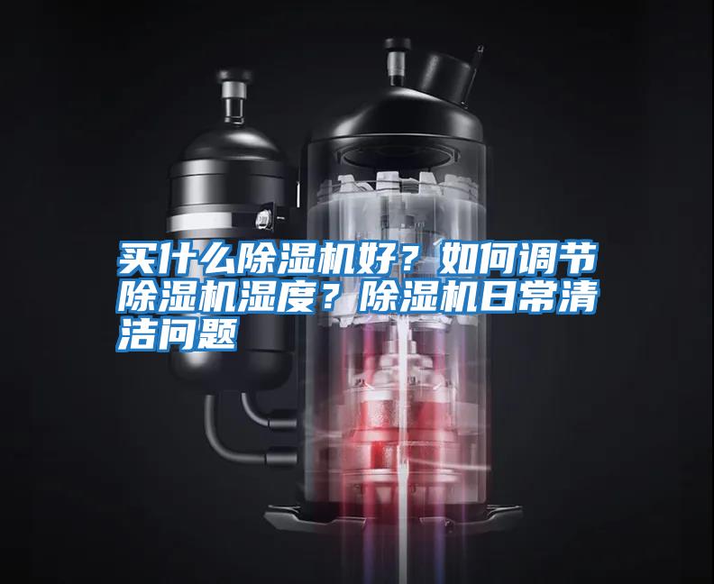 買什么除濕機好？如何調節除濕機濕度？除濕機日常清潔問題
