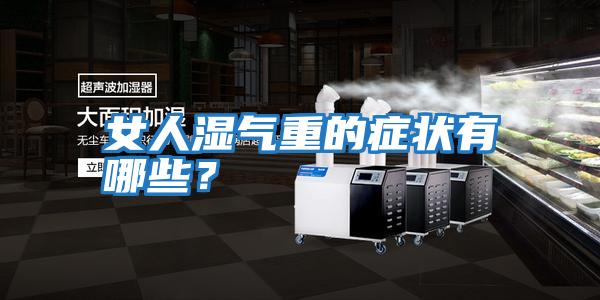女人濕氣重的癥狀有哪些？