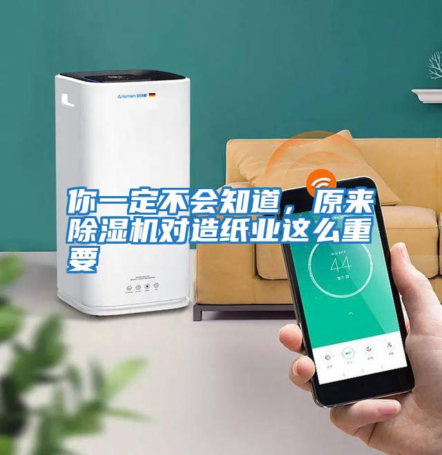 你一定不會知道，原來除濕機對造紙業(yè)這么重要