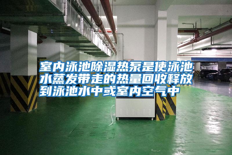 室內泳池除濕熱泵是使泳池水蒸發帶走的熱量回收釋放到泳池水中或室內空氣中