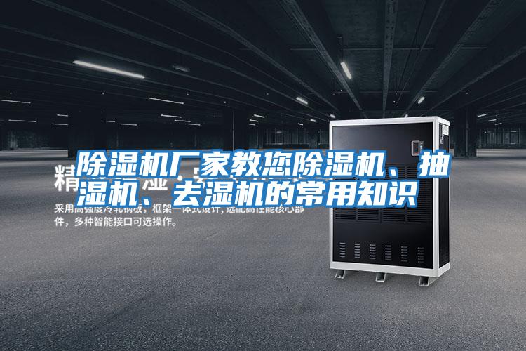 除濕機廠家教您除濕機、抽濕機、去濕機的常用知識