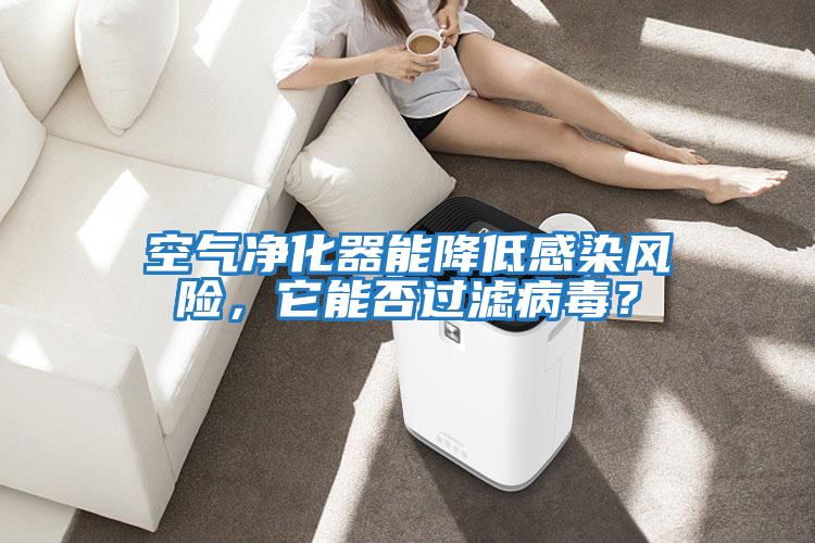 空氣凈化器能降低感染風(fēng)險(xiǎn)，它能否過(guò)濾病毒？