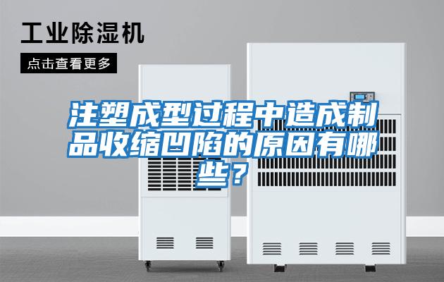 注塑成型過程中造成制品收縮凹陷的原因有哪些？