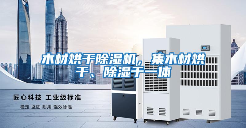 木材烘干除濕機，集木材烘干、除濕于一體
