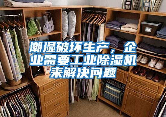 潮濕破壞生產(chǎn)，企業(yè)需要工業(yè)除濕機來解決問題