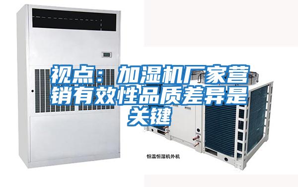 視點:加濕機廠家營銷有效性品質(zhì)差異是關(guān)鍵