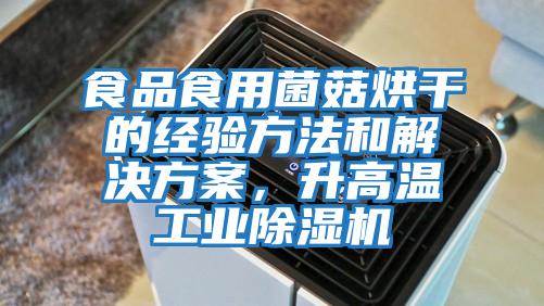 食品食用菌菇烘干的經驗方法和解決方案，升高溫工業除濕機