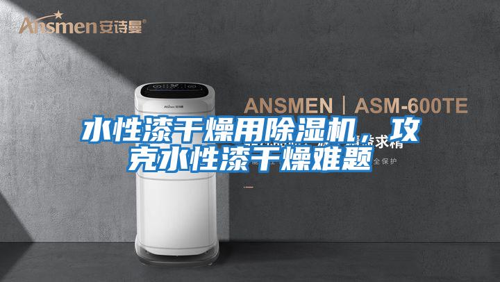 水性漆干燥用除濕機，攻克水性漆干燥難題