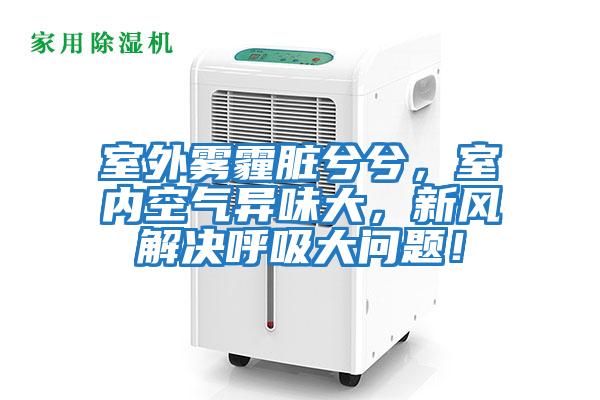 室外霧霾臟兮兮，室內(nèi)空氣異味大，新風(fēng)解決呼吸大問(wèn)題！