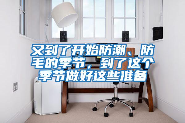 又到了開始防潮、防毛的季節(jié),到了這個季節(jié)做好這些準(zhǔn)備