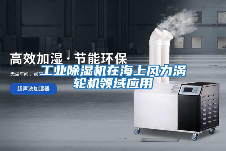 工業(yè)除濕機在海上風力渦輪機領(lǐng)域應用