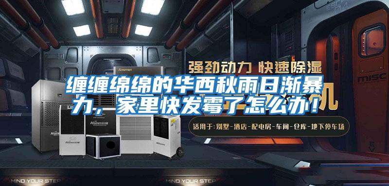 纏纏綿綿的華西秋雨日漸暴力，家里快發(fā)霉了怎么辦！