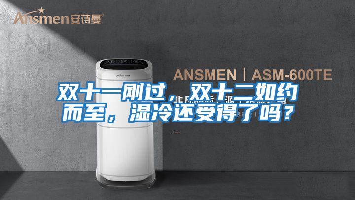 雙十一剛過,雙十二如約而至,濕冷還受得了嗎?