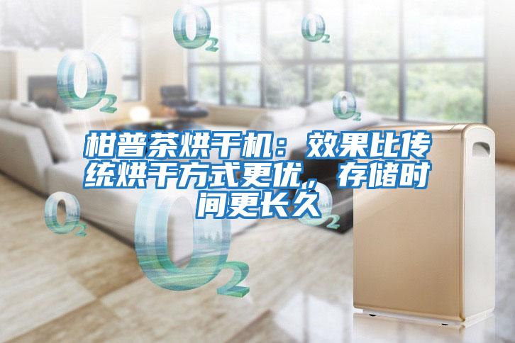 柑普茶烘干機：效果比傳統烘干方式更優，存儲時間更長久