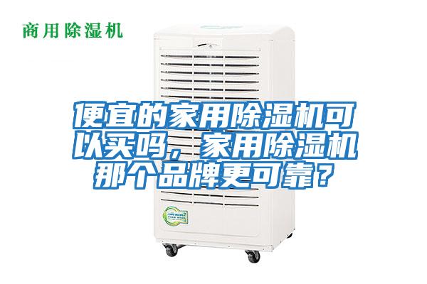 便宜的家用除濕機可以買嗎,家用除濕機那個品牌更可靠?