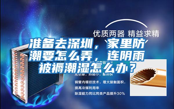 準(zhǔn)備去深圳，家里防潮要怎么弄，連陰雨被褥潮濕怎么辦？