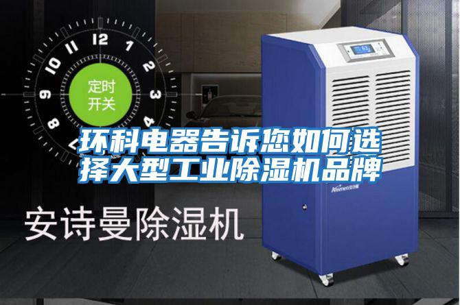 環科電器告訴您如何選擇大型工業除濕機品牌