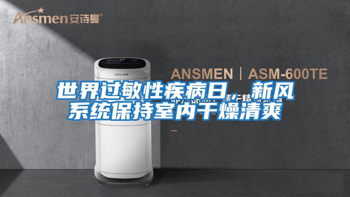 世界過敏性疾病日，新風系統(tǒng)保持室內(nèi)干燥清爽