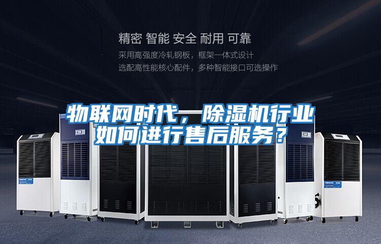 物聯(lián)網(wǎng)時(shí)代,除濕機(jī)行業(yè)如何進(jìn)行售后服務(wù)?