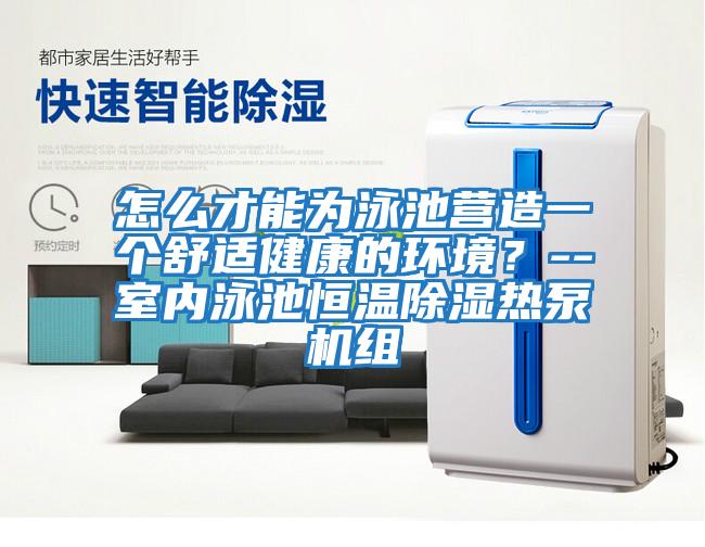 怎么才能為泳池營造一個舒適健康的環(huán)境?--室內(nèi)泳池恒溫除濕熱泵機組