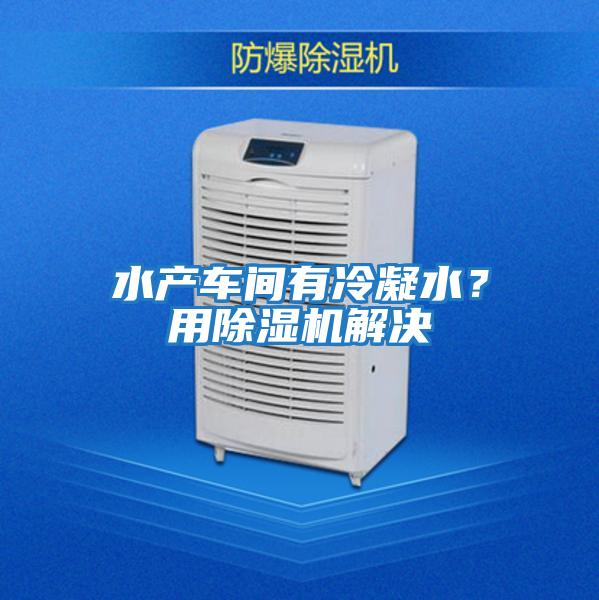 水產(chǎn)車間有冷凝水？用除濕機解決