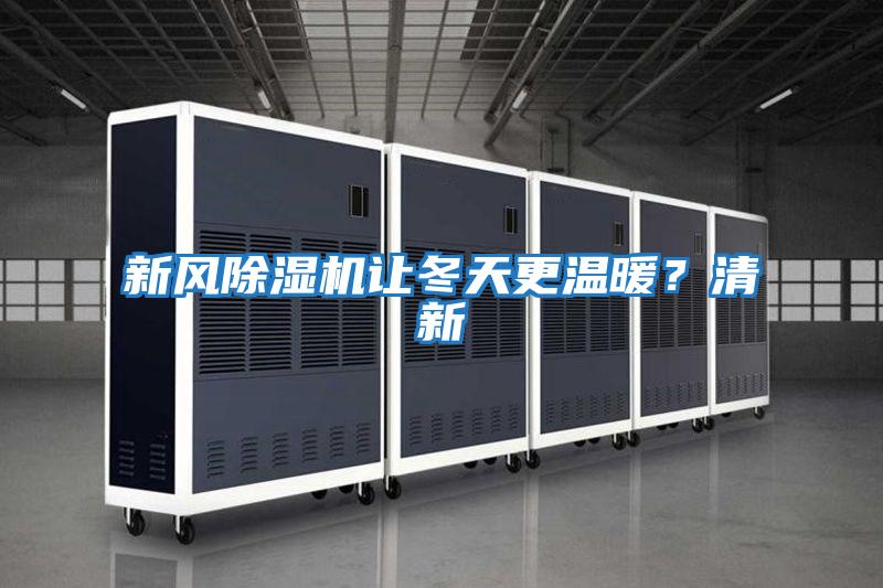 新風(fēng)除濕機(jī)讓冬天更溫暖?清新