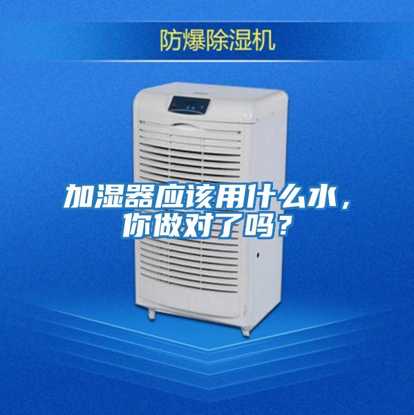 加濕器應(yīng)該用什么水，你做對了嗎？