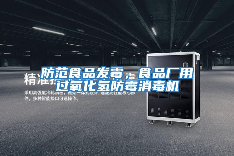 防范食品發霉，食品廠用過氧化氫防霉消毒機