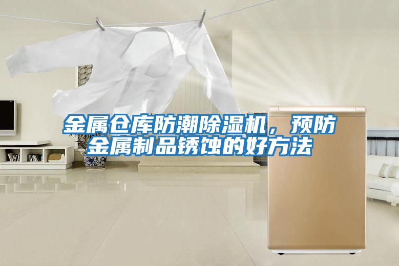 金屬倉(cāng)庫(kù)防潮除濕機(jī)，預(yù)防金屬制品銹蝕的好方法