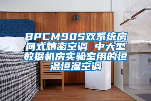 BPCM90S雙系統(tǒng)房間式精密空調 中大型數(shù)據(jù)機房實驗室用的恒溫恒濕空調