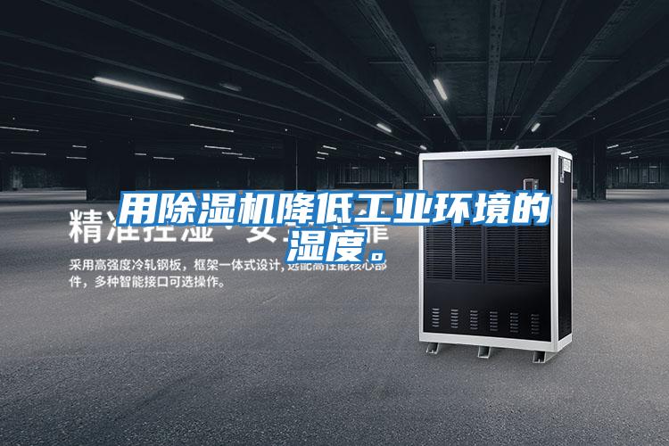 用除濕機降低工業環境的濕度。