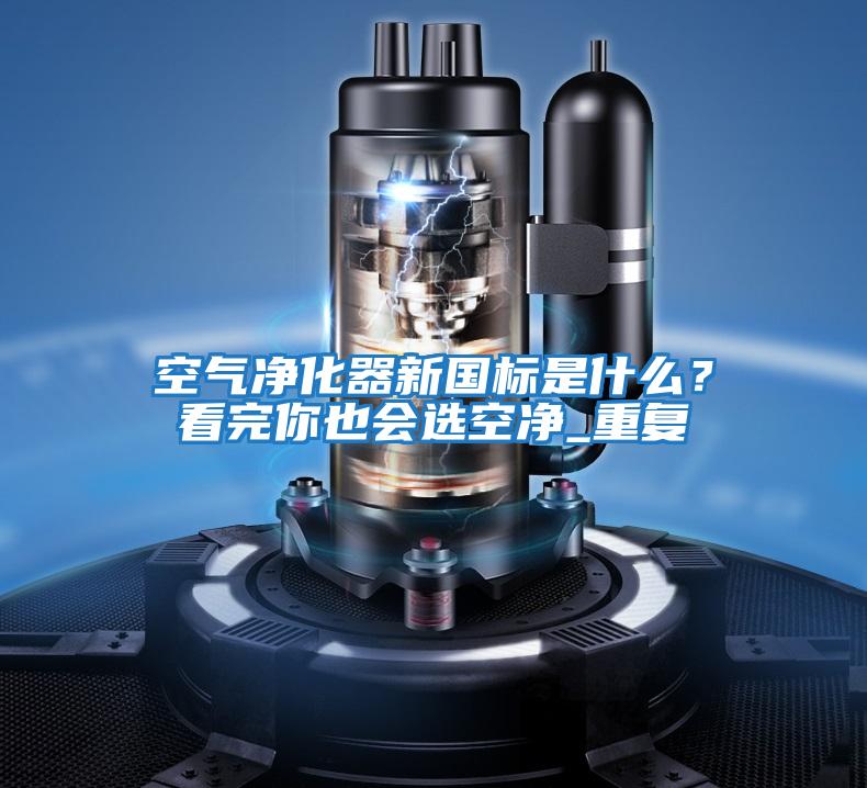 空氣凈化器新國標(biāo)是什么?看完你也會(huì)選空凈_重復(fù)