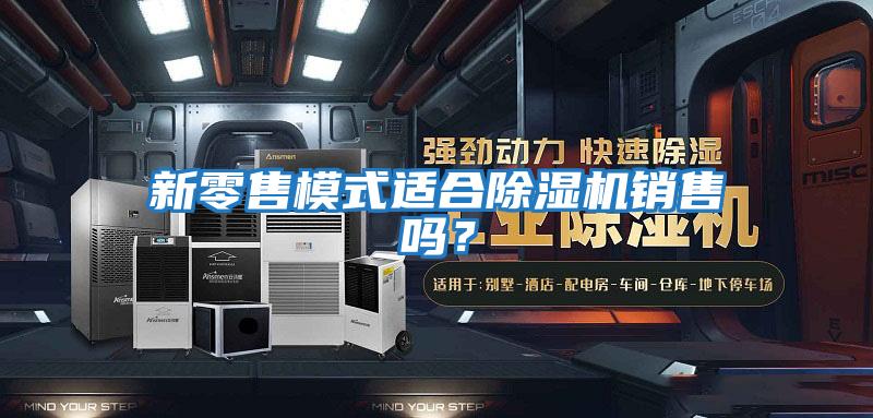 新零售模式適合除濕機(jī)銷售嗎?