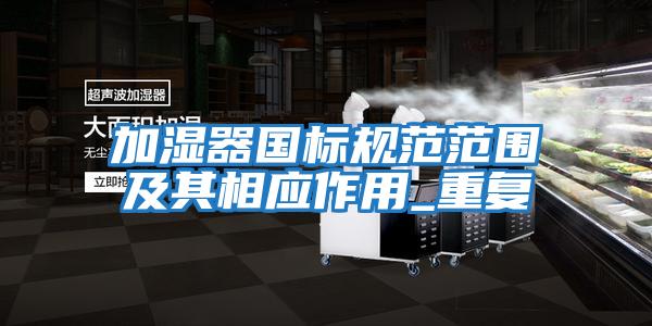 加濕器國(guó)標(biāo)規(guī)范范圍及其相應(yīng)作用_重復(fù)
