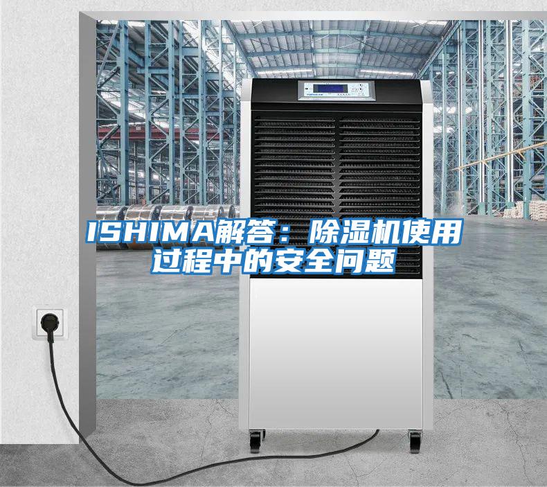 ISHIMA解答:除濕機使用過程中的安全問題