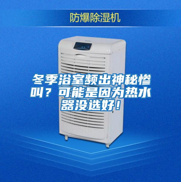 冬季浴室頻出神秘慘叫？可能是因為熱水器沒選好！