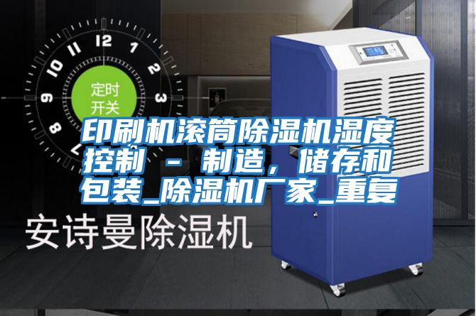 印刷機(jī)滾筒除濕機(jī)濕度控制 - 制造,儲存和包裝_除濕機(jī)廠家_重復(fù)