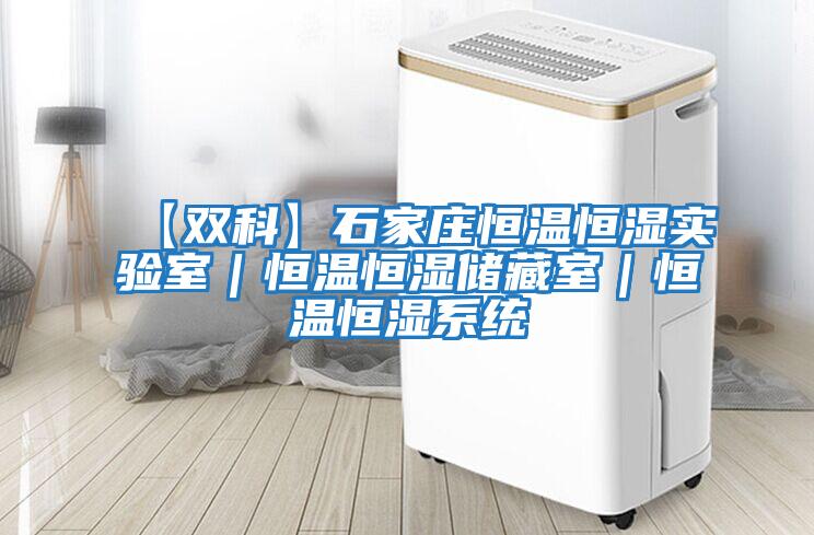 【雙科】石家莊恒溫恒濕實驗室｜恒溫恒濕儲藏室｜恒溫恒濕系統