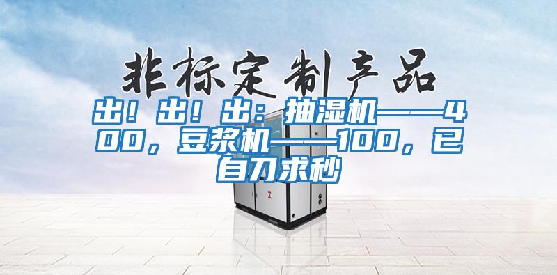 出!出!出:抽濕機(jī)——400,豆?jié){機(jī)——100,已自刀求秒