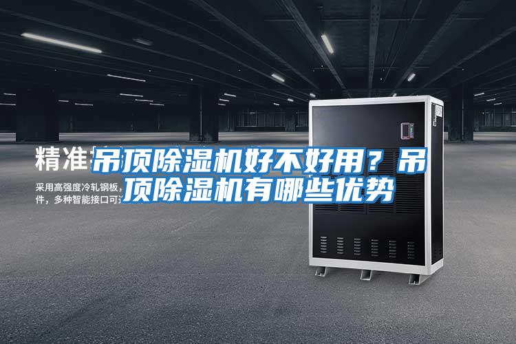 吊頂除濕機(jī)好不好用?吊頂除濕機(jī)有哪些優(yōu)勢