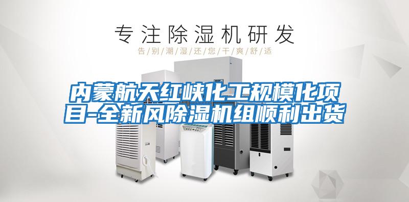 內(nèi)蒙航天紅峽化工規(guī)模化項(xiàng)目-全新風(fēng)除濕機(jī)組順利出貨