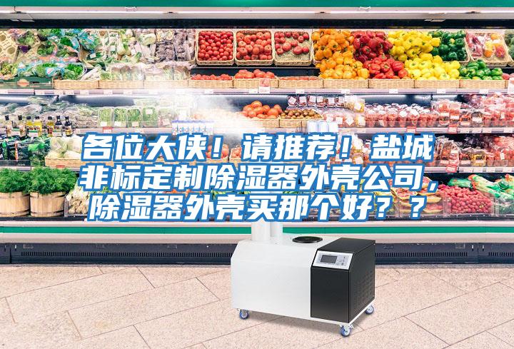 各位大俠！請推薦！鹽城非標定制除濕器外殼公司，除濕器外殼買那個好？？
